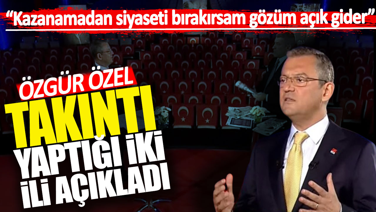 Özgür Özel takıntı yaptığı iki ili açıkladı: Gözüm açık gider