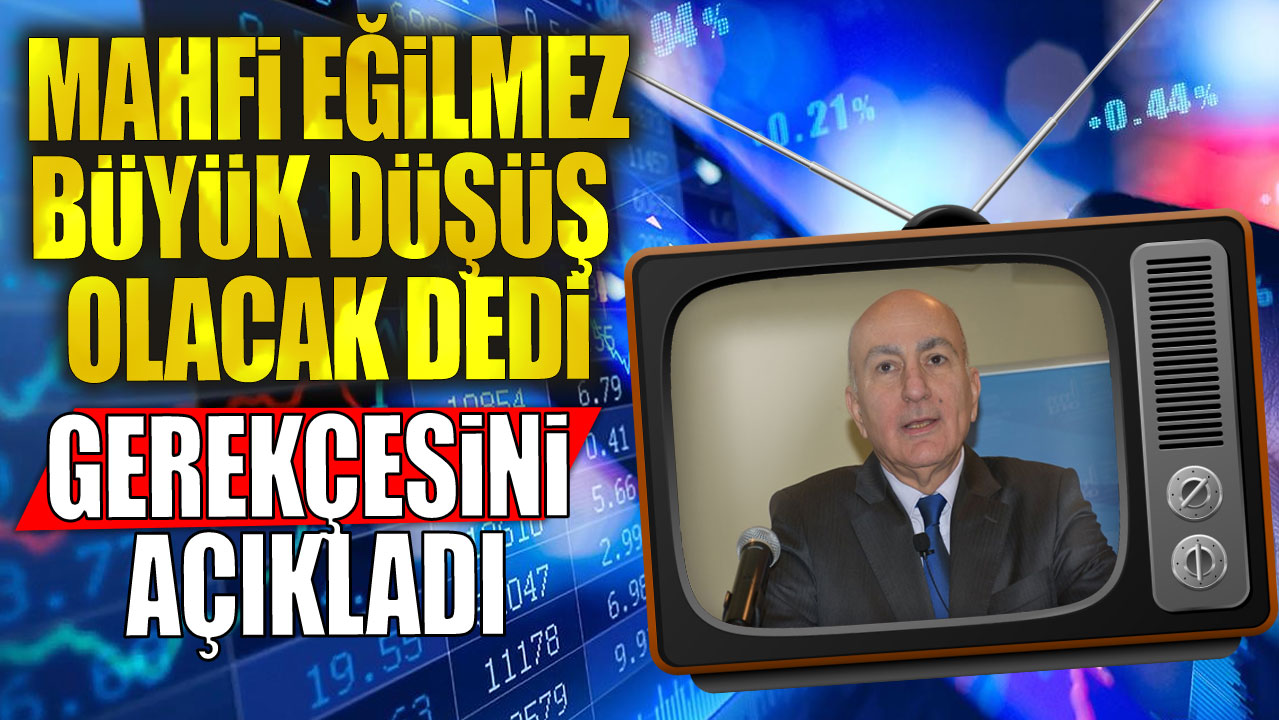 Mahfi Eğilmez büyük düşüş olacak dedi gerekçesini açıkladı