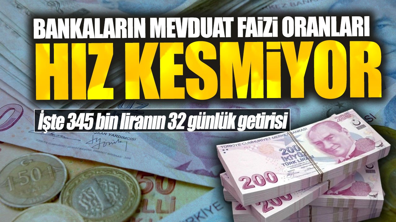 Bankaların mevduat faiz oranları üç katına çıktı! İşte 345 bin liranın 32 günlük getirisi