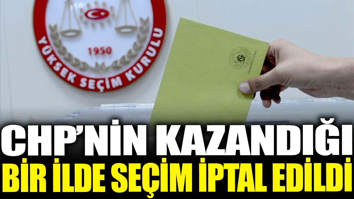 Son dakika... CHP'nin kazandığı ilde seçimler iptal edildi