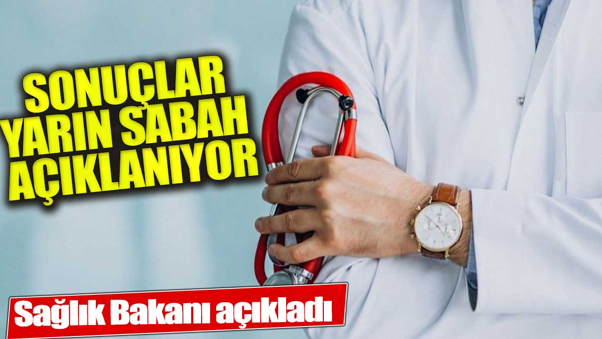 Sağlık Bakanı duyurdu: Sonuçlar yarın sabah açıklanıyor