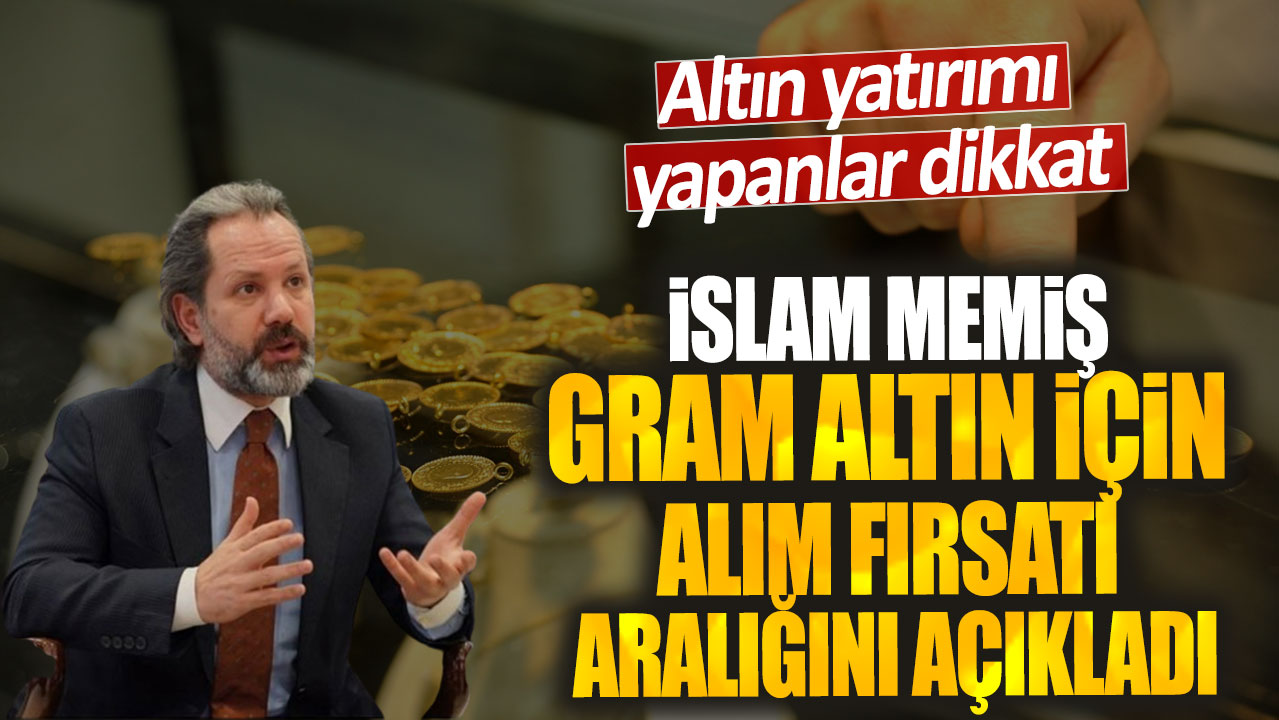 İslam Memiş gram altın için alım fırsatı aralığını açıkladı! Altın yatırımı yapanlar dikkat