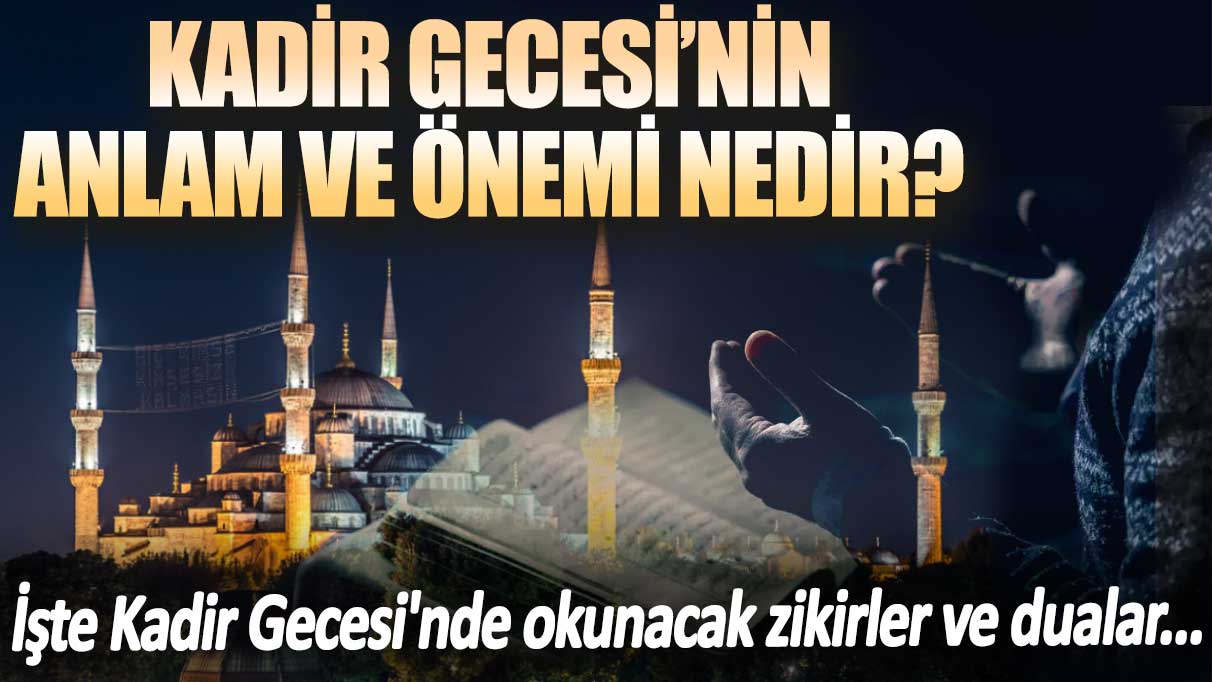 Kadir Gecesi nedir? Kadir Gecesi’nde hangi dualar okunur? İşte Kadir Gecesi'nin faziletleri!