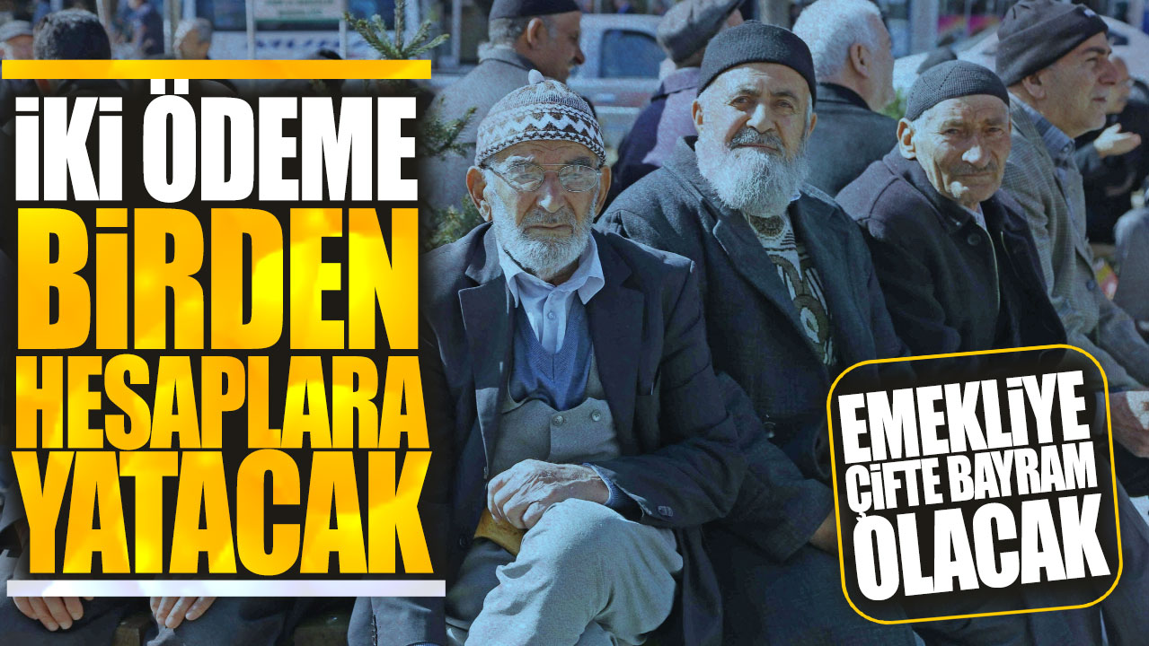 Emekliye çifte bayram olacak!  İki ödeme birden hesaplara yatacak