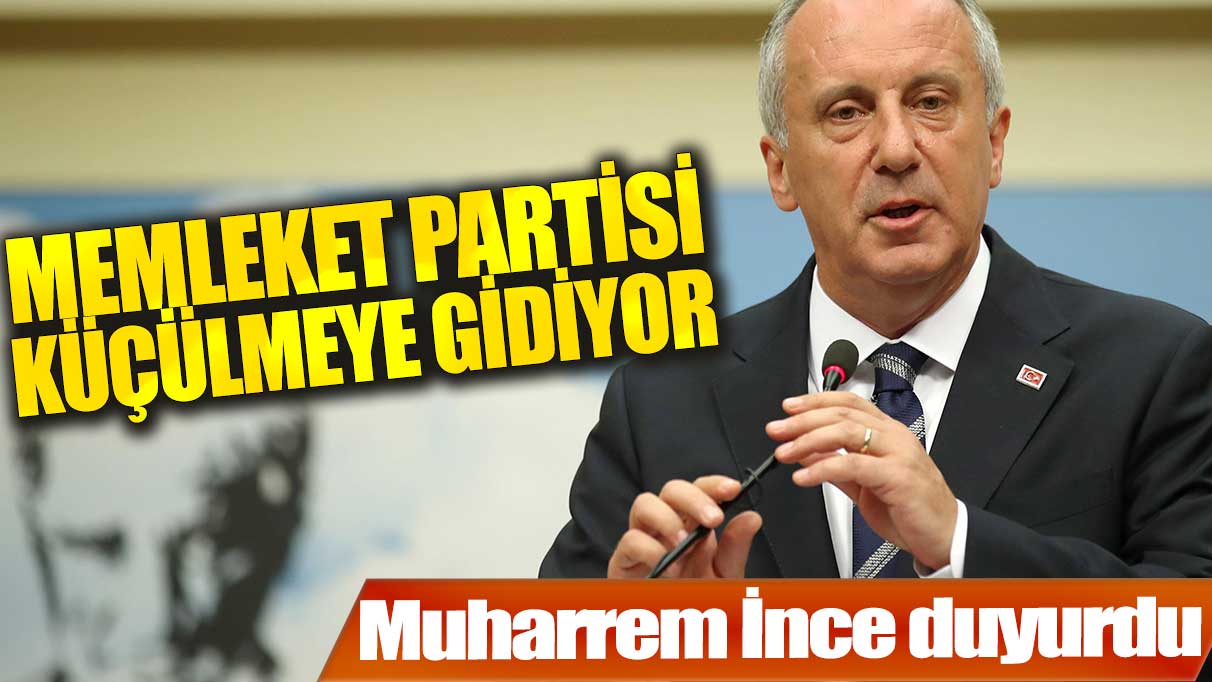 Muharrem İnce duyurdu: Memleket Partisi küçülmeye gidiyor