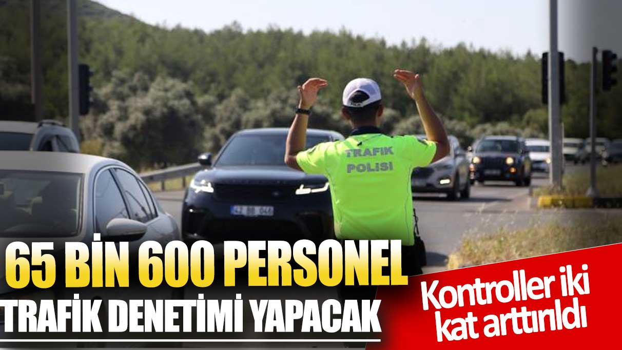 Bayramda 65 bin 600 personel trafik denetimi yapacak