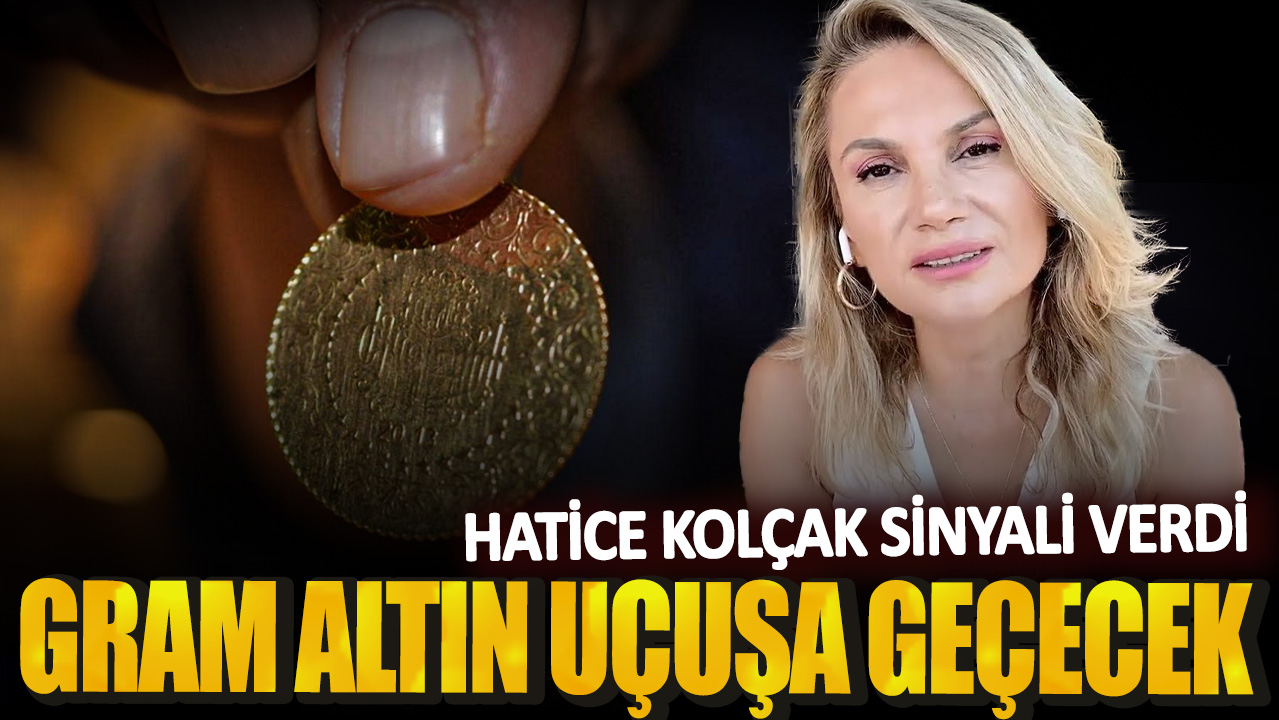 Hatice Kolçak sinyali verdi! Gram altın uçuşa geçecek