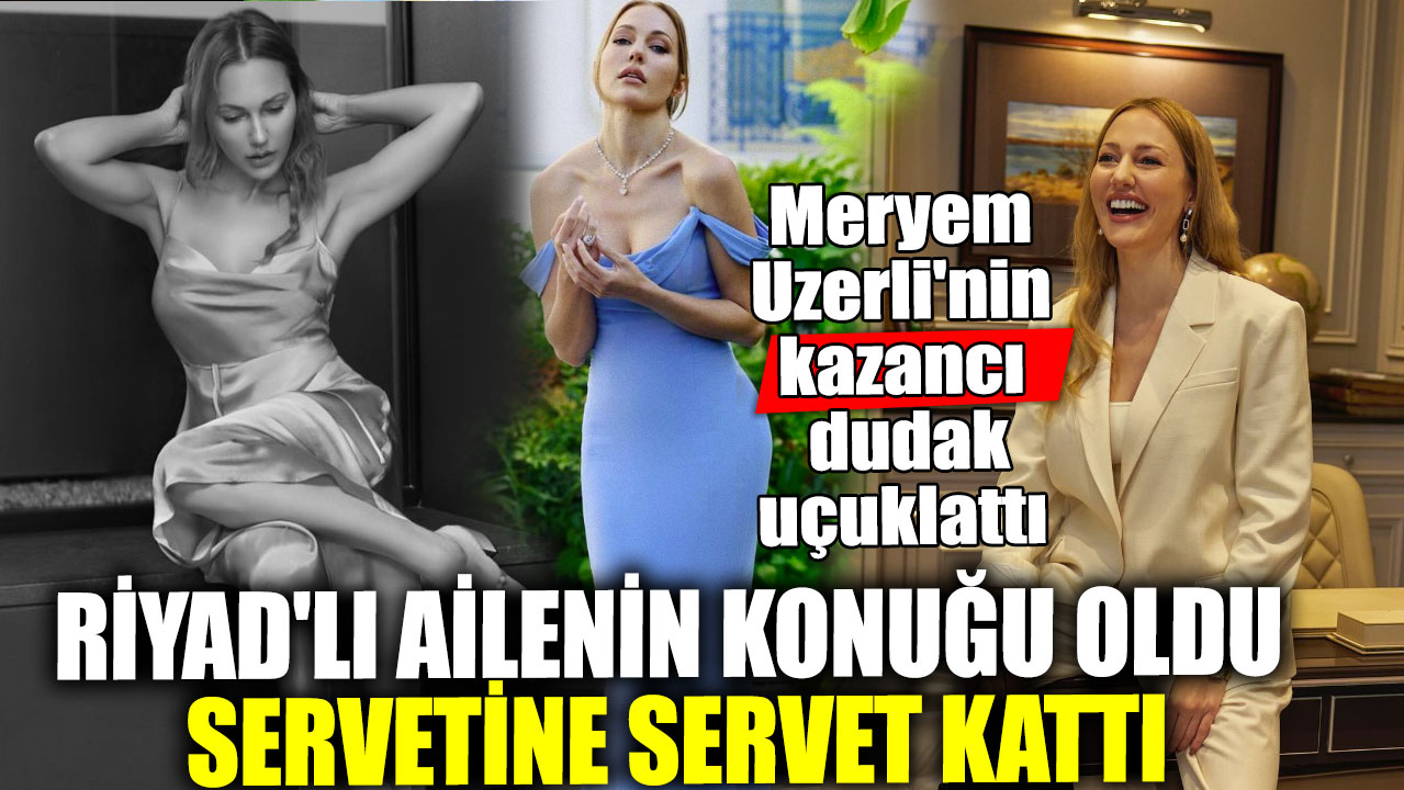 Meryem Uzerli'nin kazancı dudak uçuklattı! Riyad'lı ailenin konuğu oldu servetine servet kattı