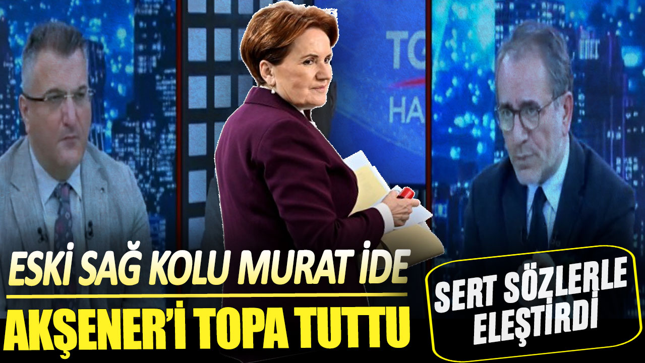 Eski sağ kolu Murat İde Akşener'i topa tuttu: Sert sözlerle eleştirdi