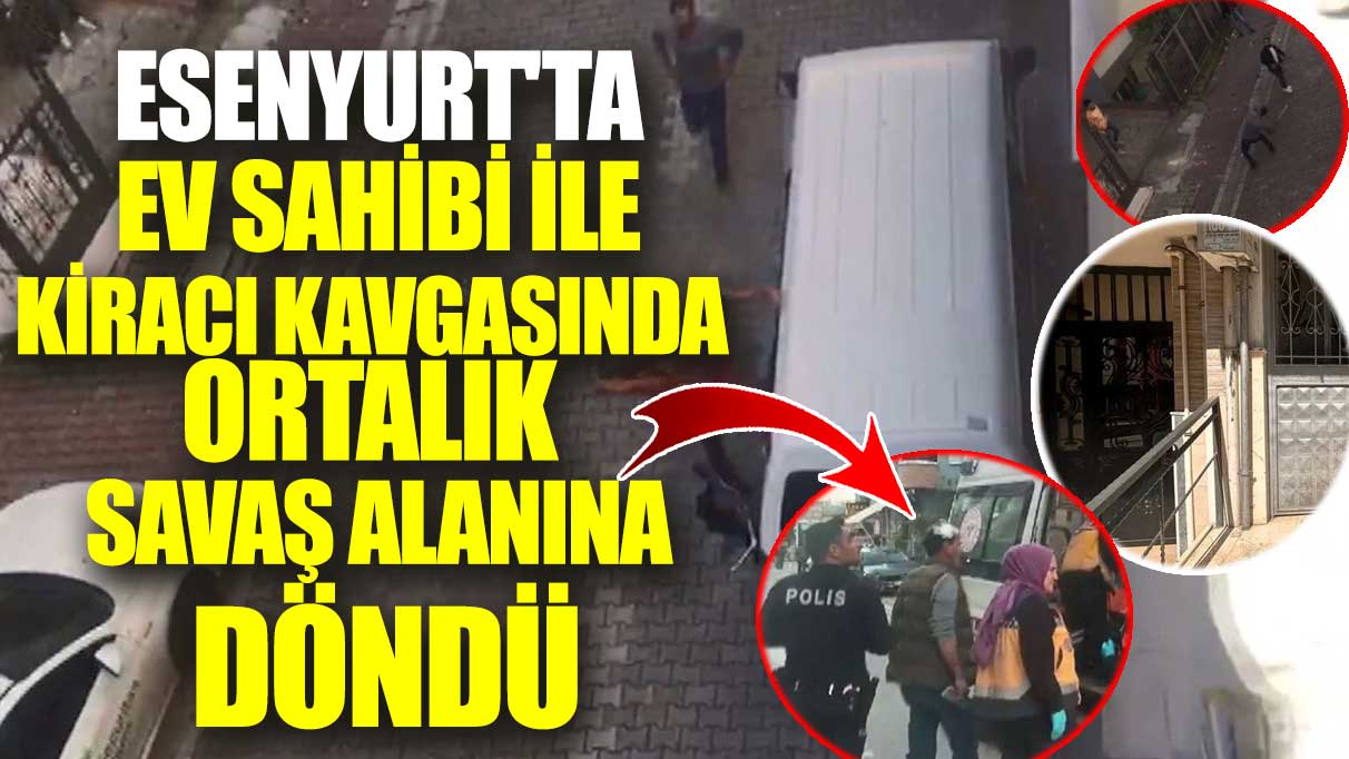 Esenyurt'ta ev sahibi ile kiracı kavgasında ortalık savaş alanına döndü