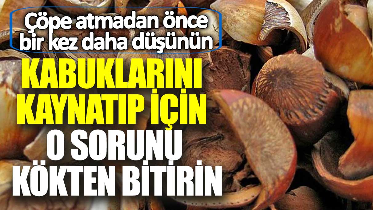 Çöpe atmadan önce bir kez daha düşünün! Kabuklarını kaynatıp için o sorunu kökten bitirin