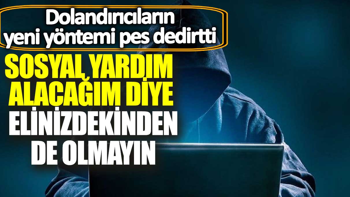 Dolandırıcıların yeni yöntemi pes dedirtti! Sosyal yardım alacağım diye elinizdekinden de olmayın