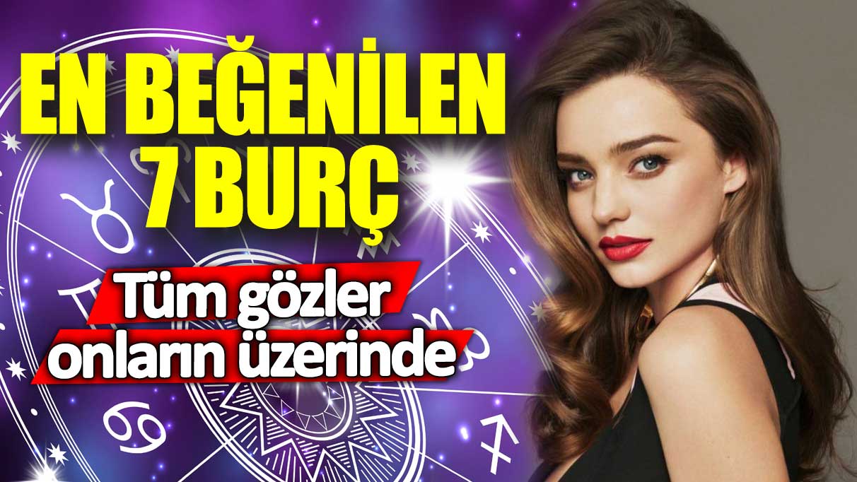 En beğenilen 7 burç!  Tüm gözler onların üzerinde