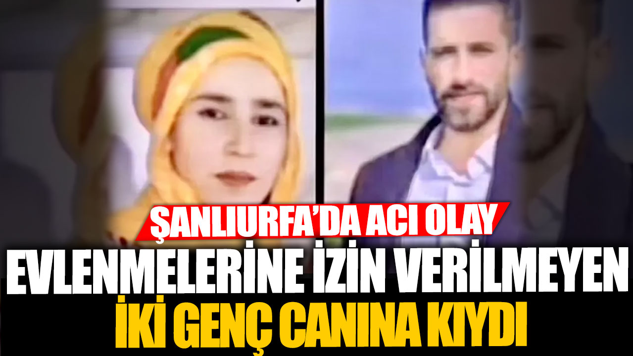 Şanlıurfa’da acı olay!  Evlenmelerine izin verilmeyen iki genç canına kıydı!