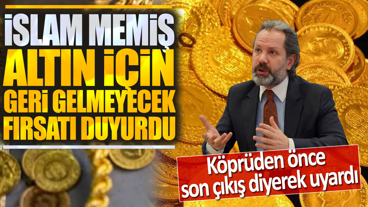 İslam Memiş altın için geri gelmeyecek fırsatı duyurdu: Köprüden önce son çıkış diyerek uyardı