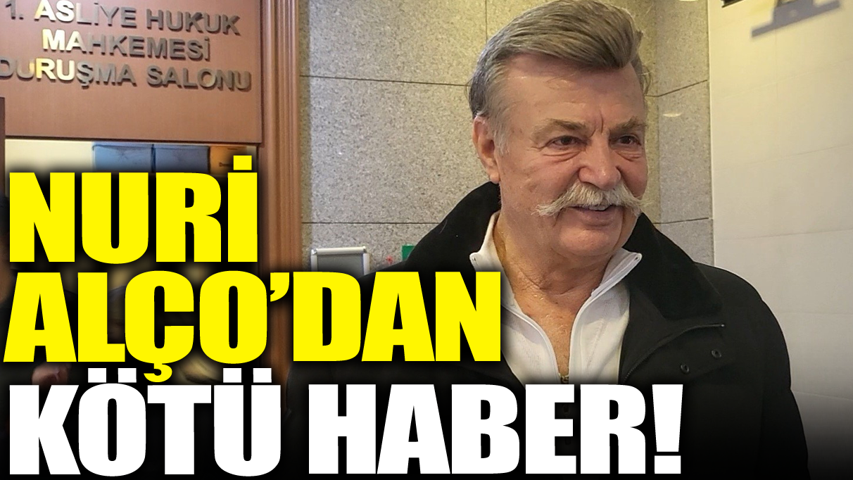 Nuri Alço'dan kötü haber!