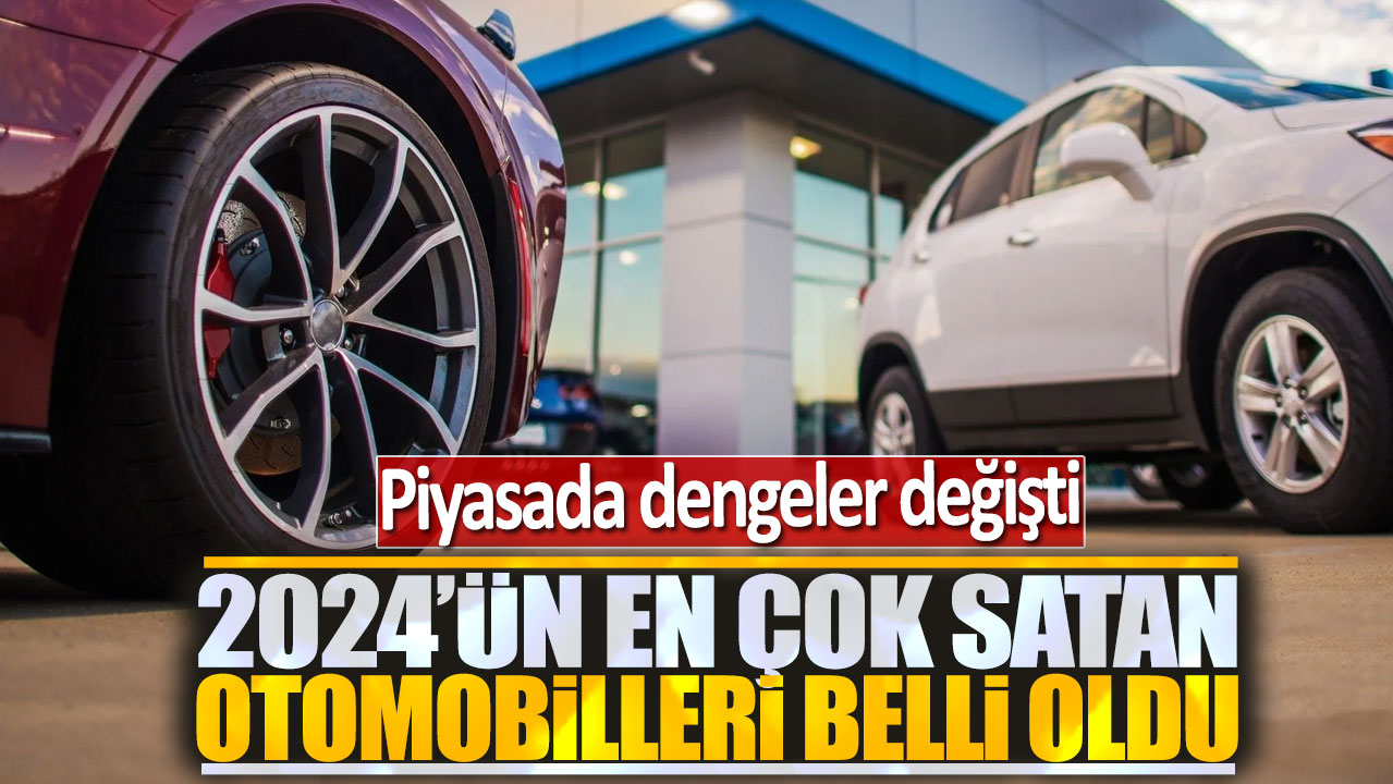 2024'ün en çok satan otomobilleri belli oldu: Piyasada dengeler değişti