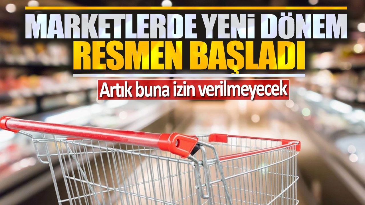 Marketlerde yeni dönem başladı: Artık buna izin verilmeyecek