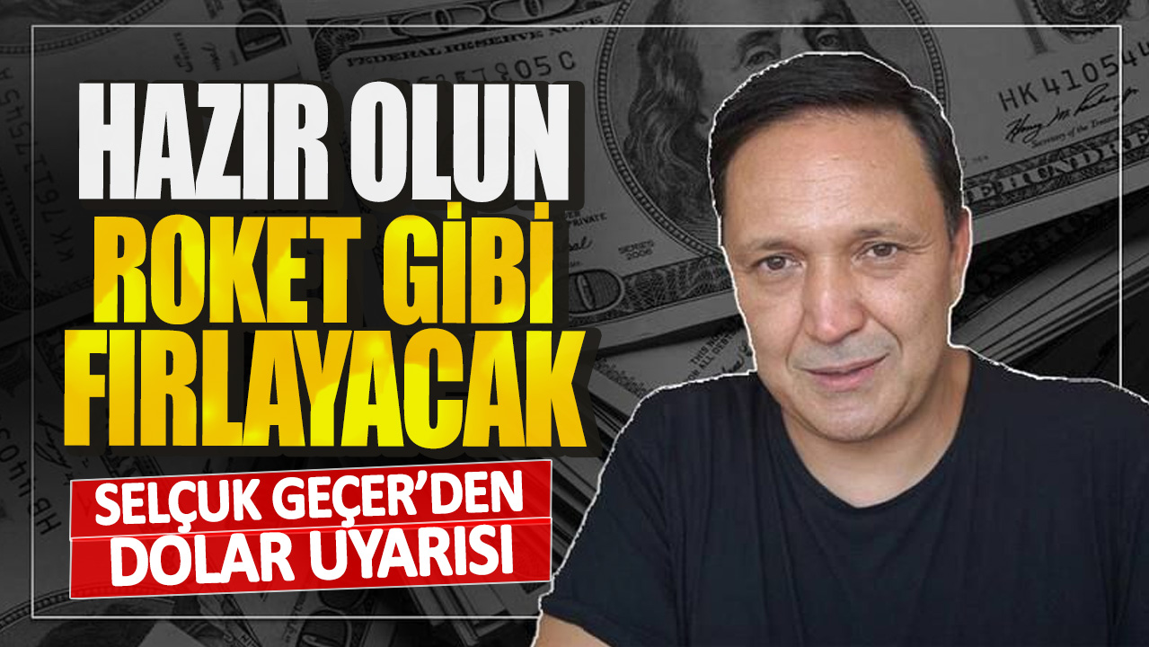 Selçuk Geçer’den dolar uyarısı! Hazır olun dolar roket gibi fırlayacak