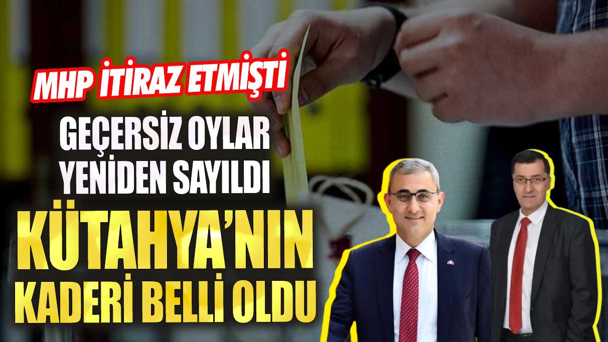 MHP’nin itiraz ettiği Kütahya’da geçersiz oylar yeniden sayıldı! Kaderi belli oldu