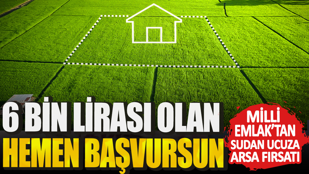 6 bin lirası olan hemen başvursun! Milli Emlak’tan sudan ucuza arsa fırsatı