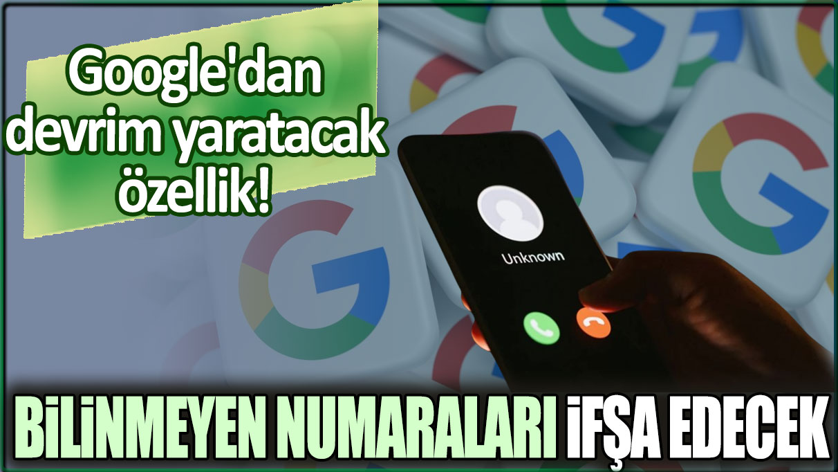 Google'dan devrim niteliğinde özellik! Bilinmeyen numaraları ifşa edecek