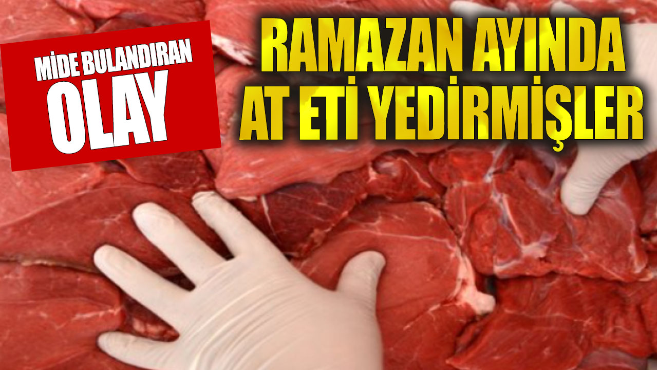 Mide bulandıran olay! Ramazan ayında at eti yedirmişler