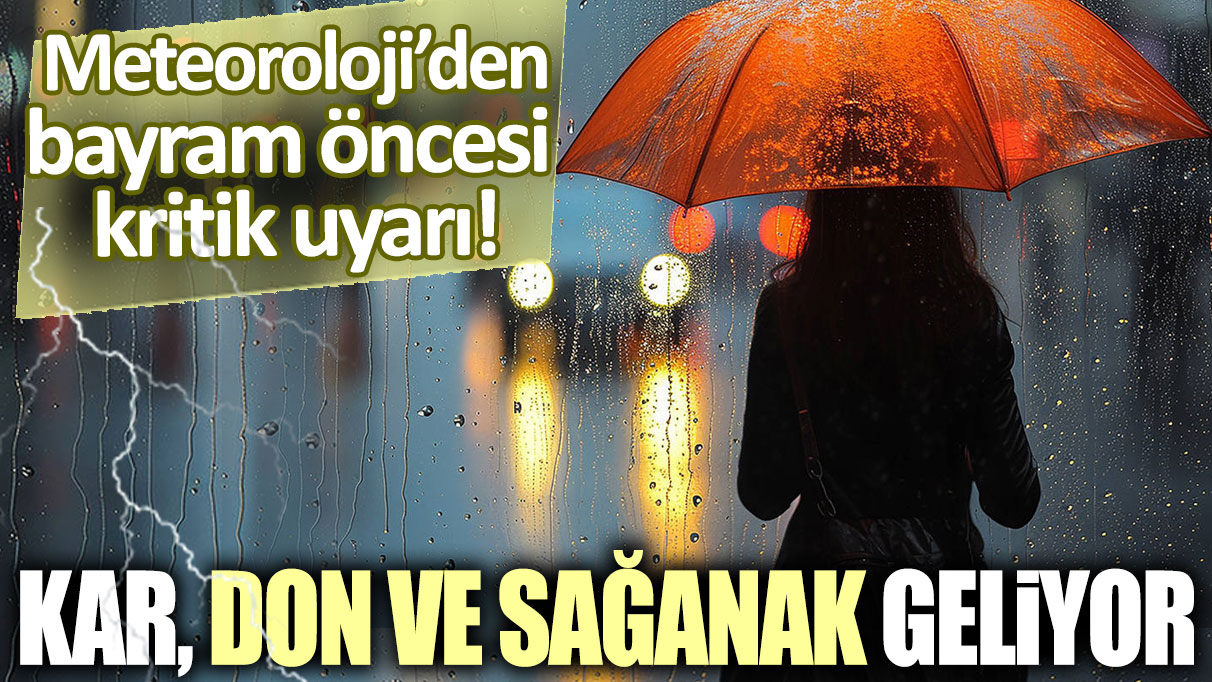 Kar, don ve sağanak geliyor... Meteoroloji'den bayram öncesi kritik uyarı!