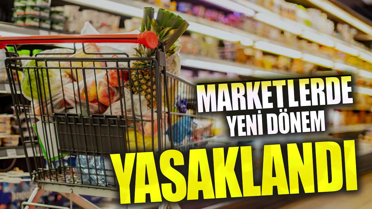 Marketlerde yeni dönem! Yasaklandı