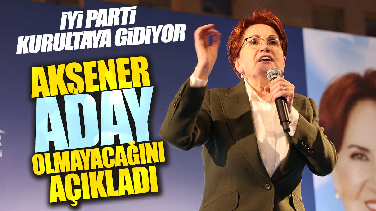 Son dakika... İYİ Parti Kurultay'a gidiyor: Akşener'den flaş adaylık açıklaması