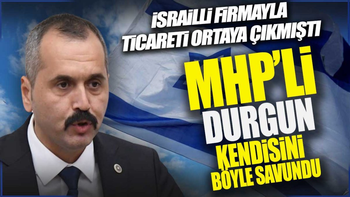 İsrailli firmayla ticareti ortaya çıkmıştı: MHP’li Hilmi Durgun kendisini böyle savundu