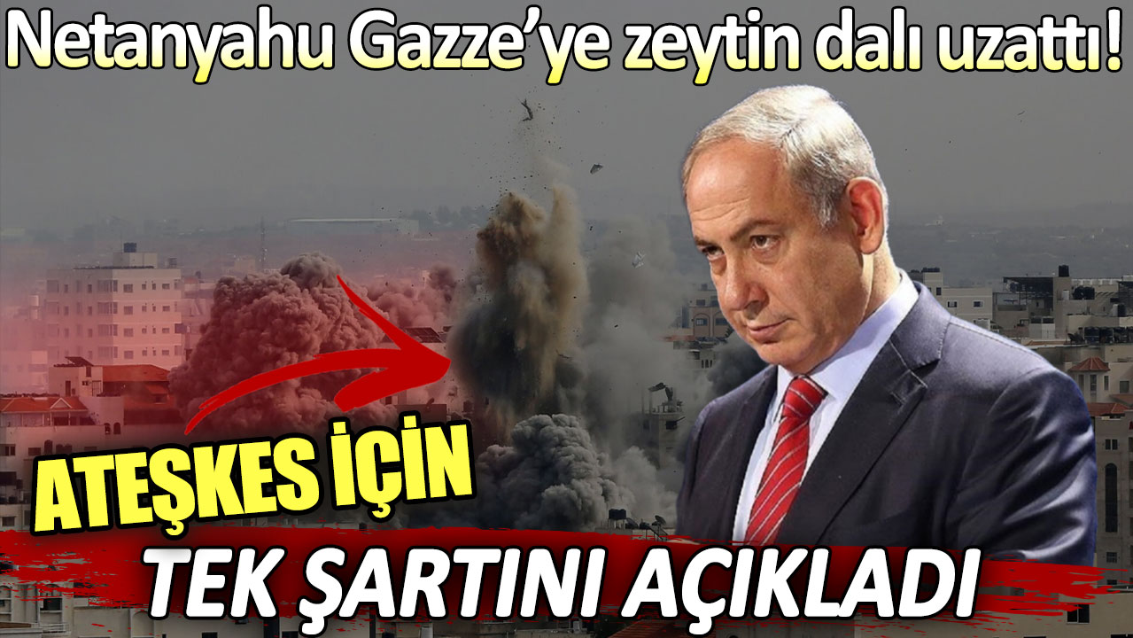 Netanyahu ateşkes için tek şartını açıkladı!