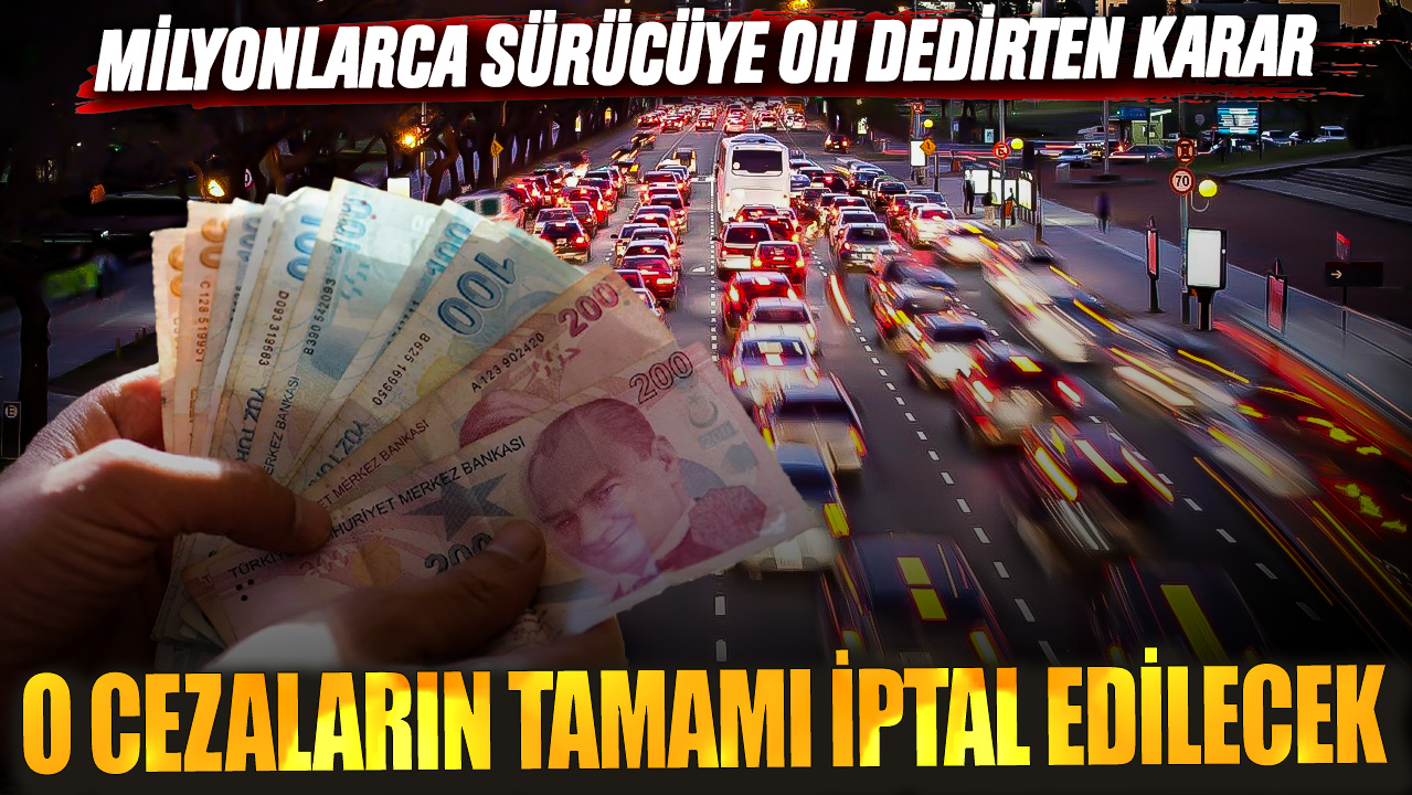 Milyonlarca sürücüye oh dedirten karar! O cezaların tamamı iptal edilecek