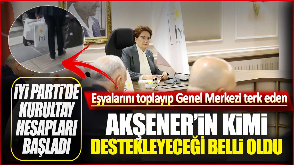 İYİ Parti'de Kurultay hesapları: Eşyalarını toplayıp Genel Merkezi terk eden Akşener’in kimi destekleyeceği belli oldu