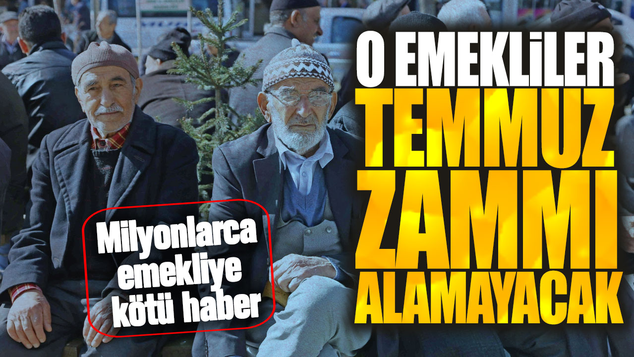 O emekliler temmuz zammı alamayacak! Milyonlarca emekliye kötü haber