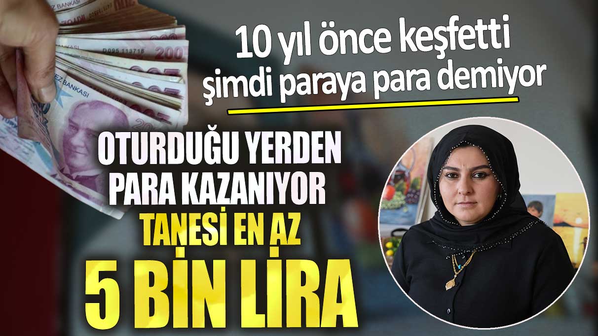 Tanesi 5 bin lira 10 yıl önce keşfetti oturduğu yerden para kazanıyor