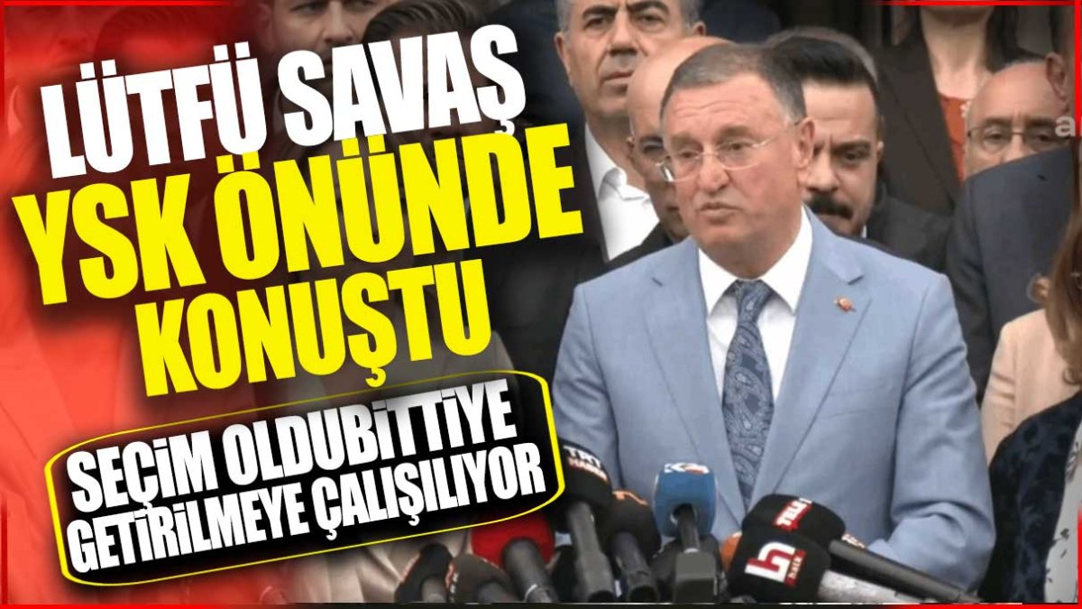 Lütfü Savaş YSK önünde konuştu: Seçim oldubittiye getirilmeye çalışılıyor