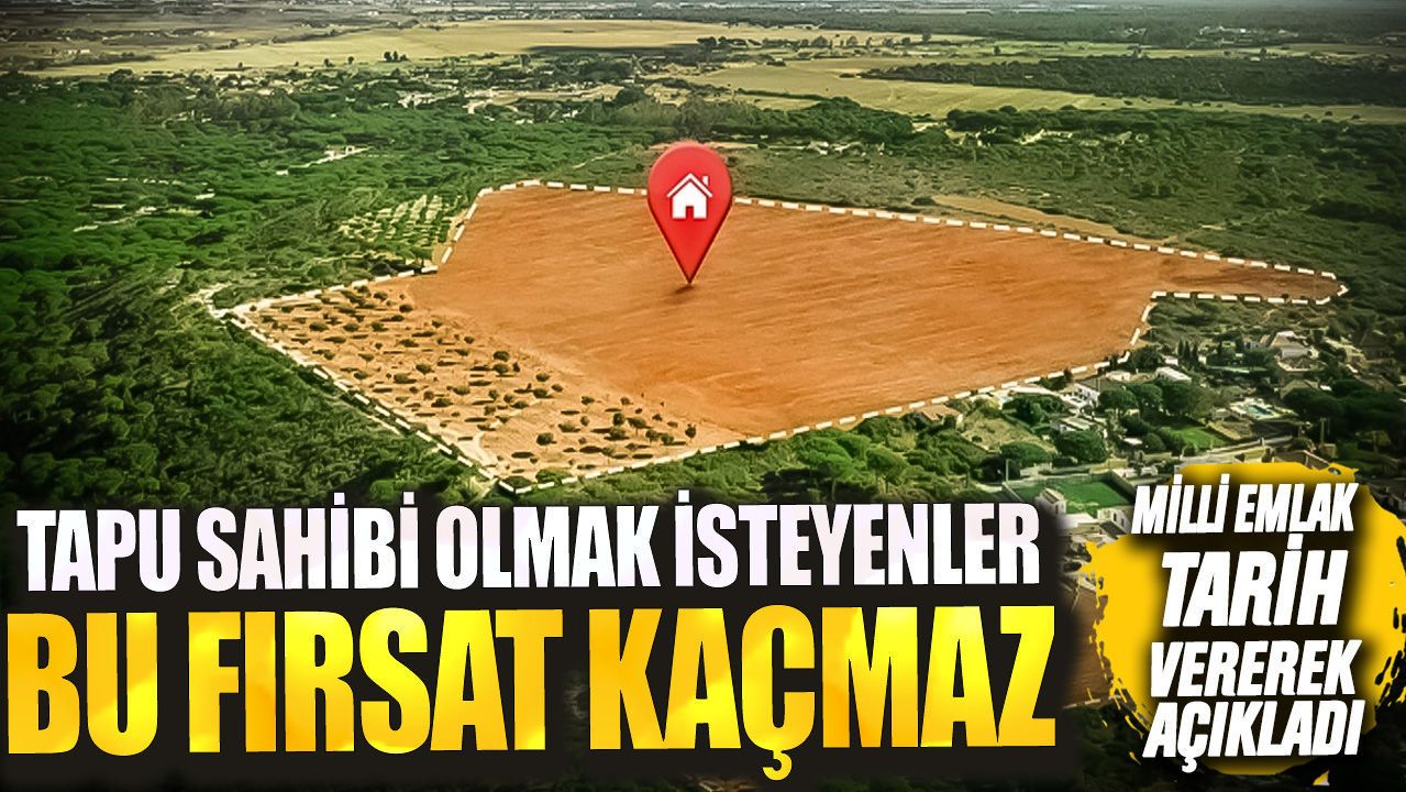 Milli Emlak tarih vererek açıkladı! Tapu sahibi olmak isteyenler bu fırsat kaçmaz