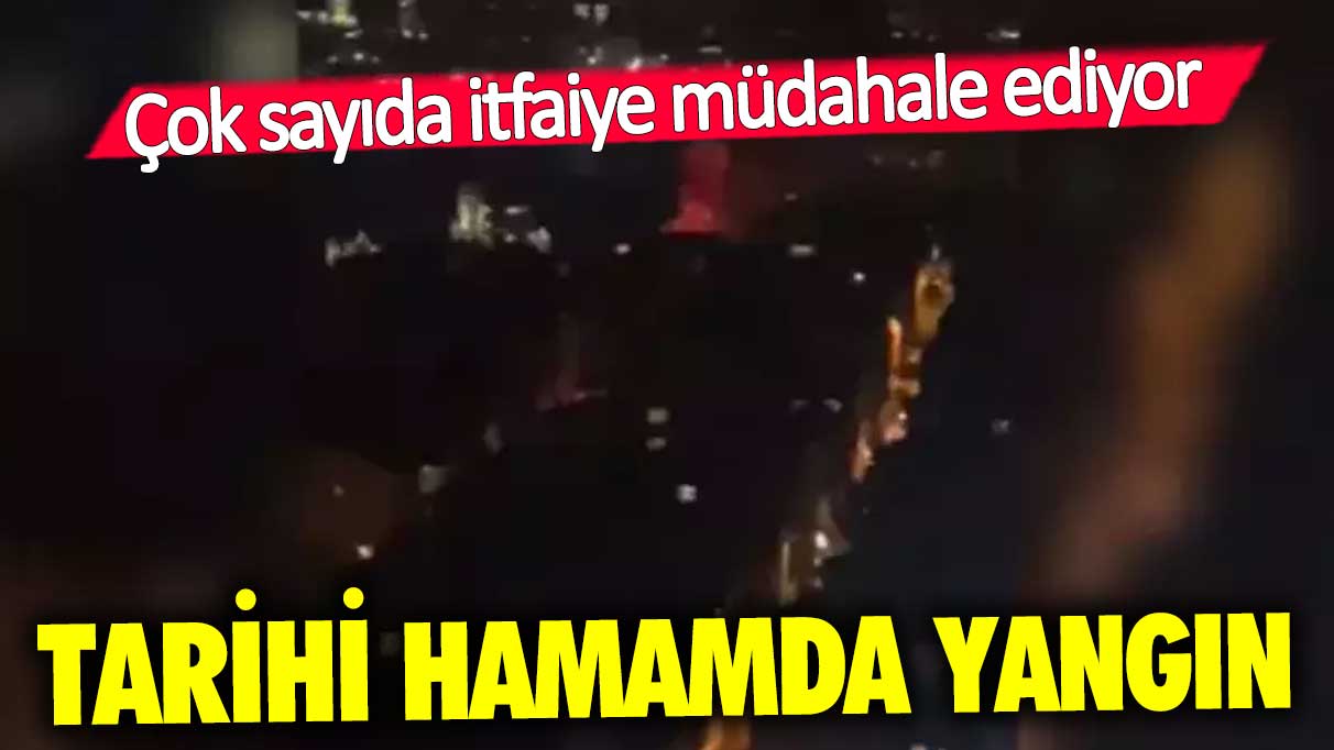 Balat'taki tarihi hamamda yangın!