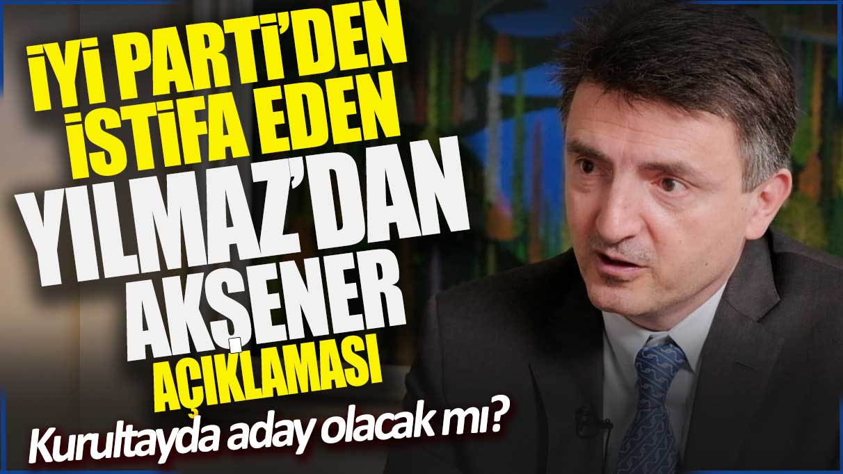 İYİ Parti’den istifa eden Bilge Yılmaz’dan Akşener açıklaması: Kurultayda aday olacak mı?