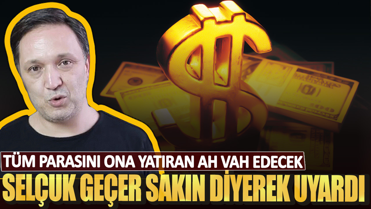 Selçuk Geçer sakın diyerek uyardı! Tüm parasını ona yatıran ah vah edecek