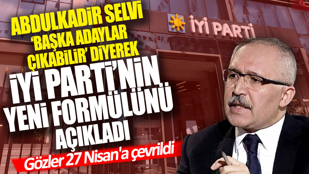 Selvi başka adaylar çıkabilir diyerek İYİ Parti’nin yeni formülünü açıkladı