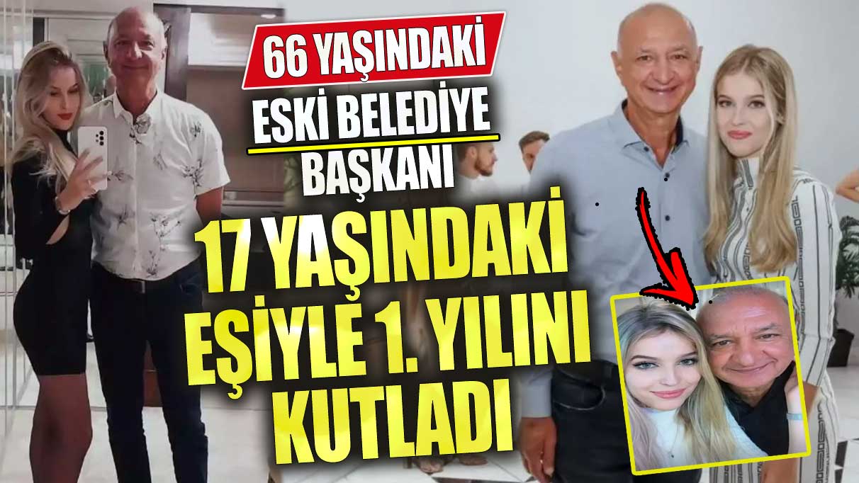 66 yaşındaki eski belediye başkanı 17 yaşındaki eşiyle 1. yılını kutladı