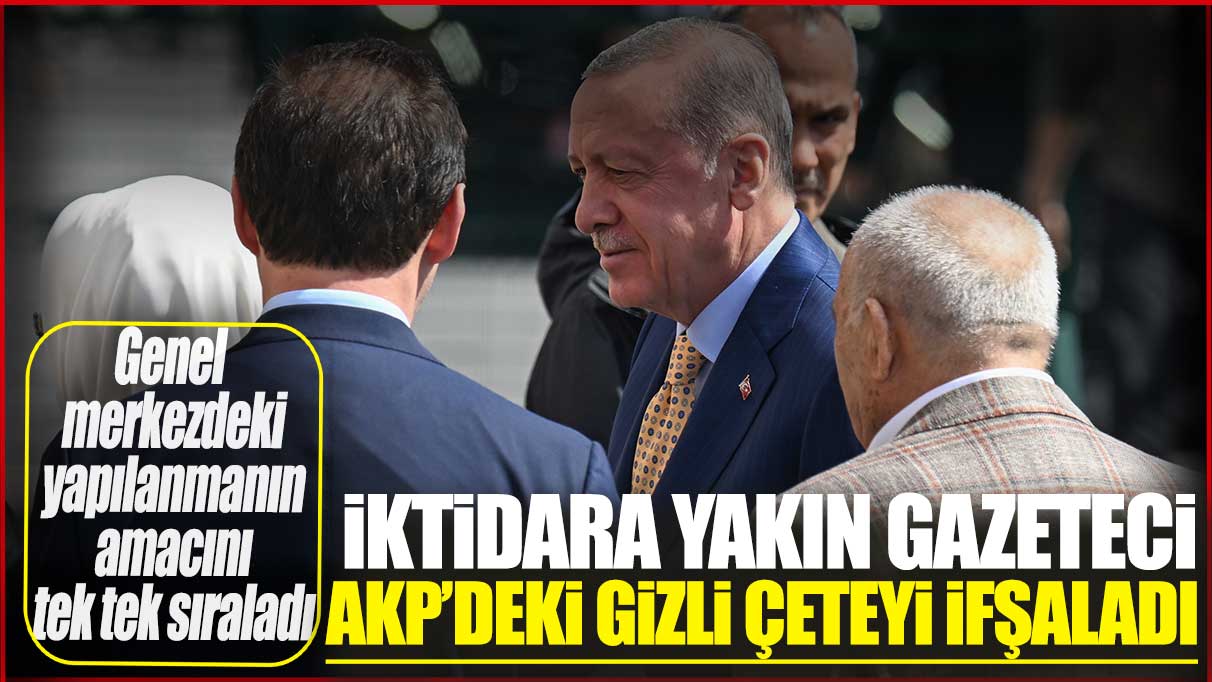 İktidara yakın gazeteci AKP’deki gizli çete yapılanmasını ifşa etti: Amaçlarını tek tek sıraladı