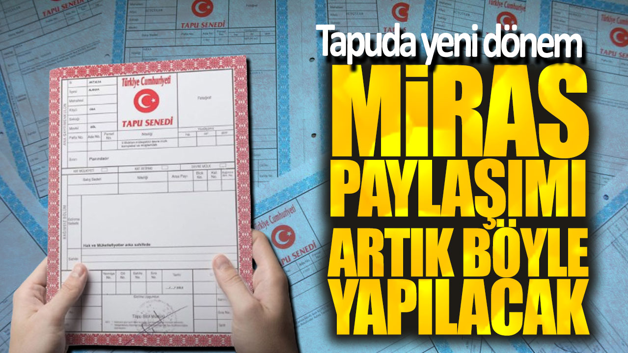 Tapuda yeni dönem! Miras paylaşımı artık böyle yapılacak