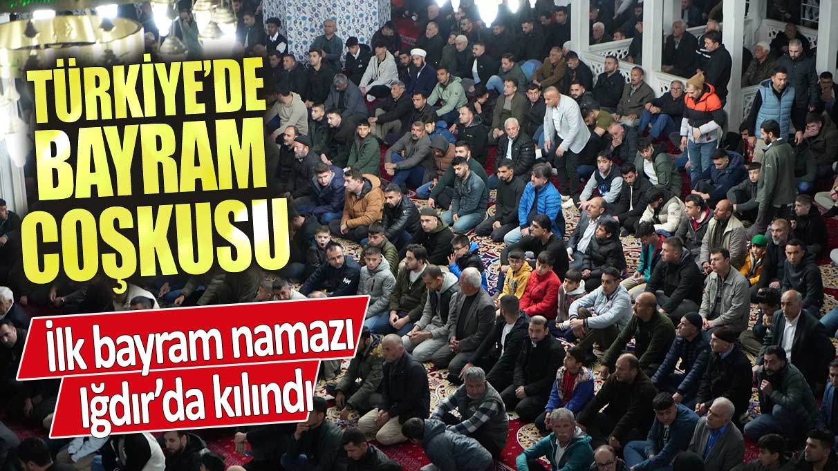 Türkiye’de bayram coşkusu! İlk bayram namazı Iğdır’da kılındı