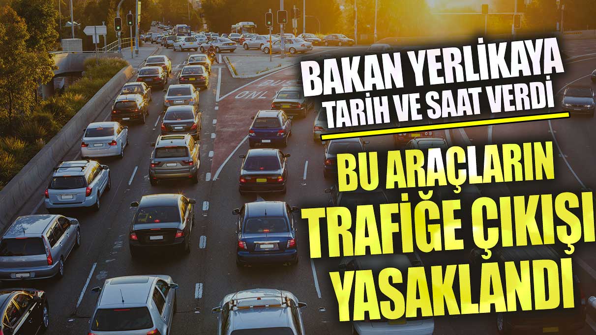 Bakan Yerlikaya tarih ve saat verdi! Bu araçların trafiğe çıkışı yasak