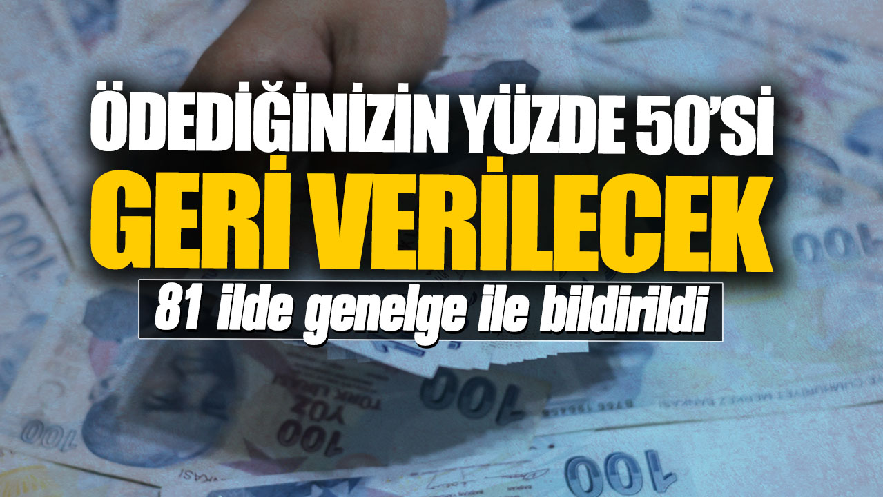 Ödediğinizin yüzde 50’si geri verilecek! 81 ilde genelge ile bildirildi