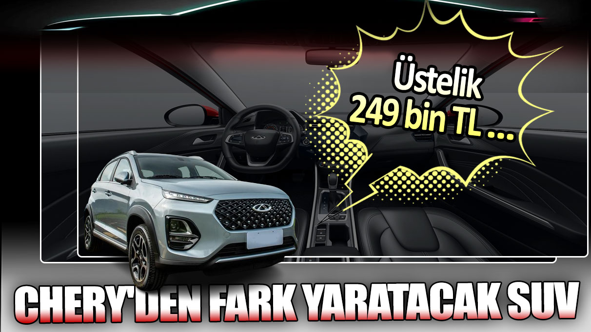 Chery'den fark yaratacak SUV: Üstelik 249 bin TL...