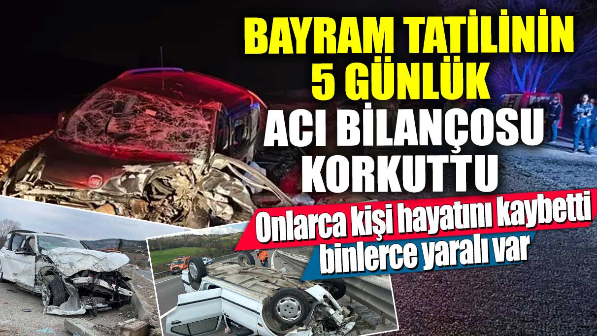 Bayram tatilinin 5 günlük acı bilançosu korkuttu! Onlarca kişi hayatını kaybetti, binlerce yaralı var